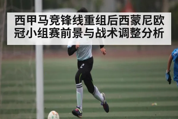 西甲马竞锋线重组后西蒙尼欧冠小组赛前景与战术调整分析